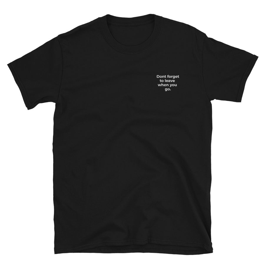 Don't forget to leave when you go - Unisex T-Shirt