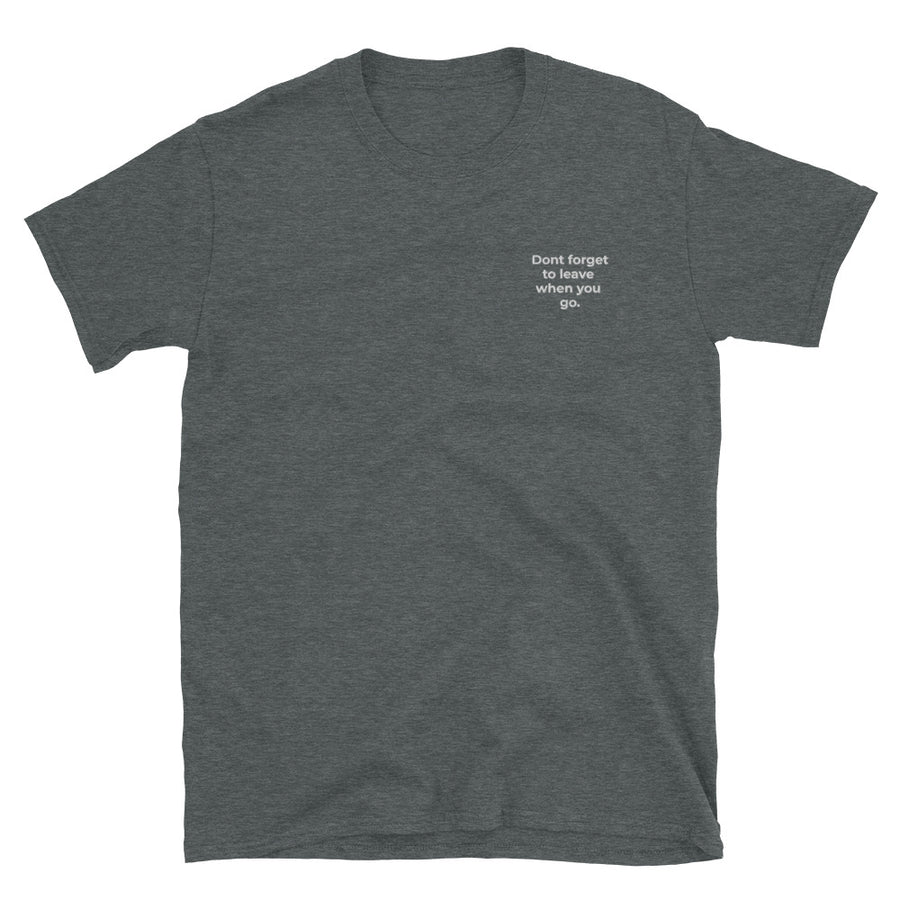 Don't forget to leave when you go - Unisex T-Shirt